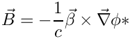 \[     \vec{B} = -\frac{1}{c}\vec{\beta}\times\vec{\nabla}\phi
*\]